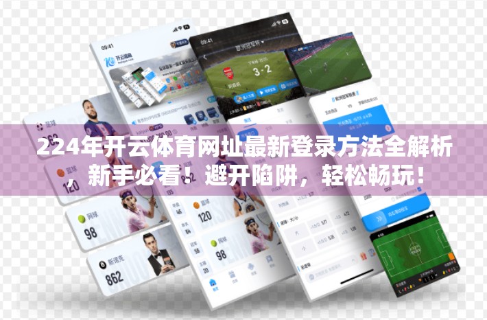 224年开云体育网址最新登录方法全解析，新手必看！避开陷阱，轻松畅玩！