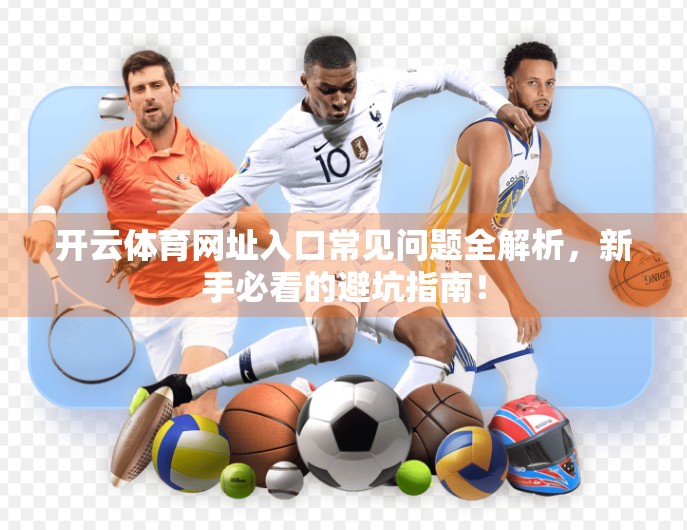 开云体育网址入口常见问题全解析，新手必看的避坑指南！