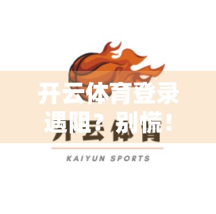 开云体育登录遇阻？别慌！手把手教你解决常见问题，畅享运动无忧体验！
