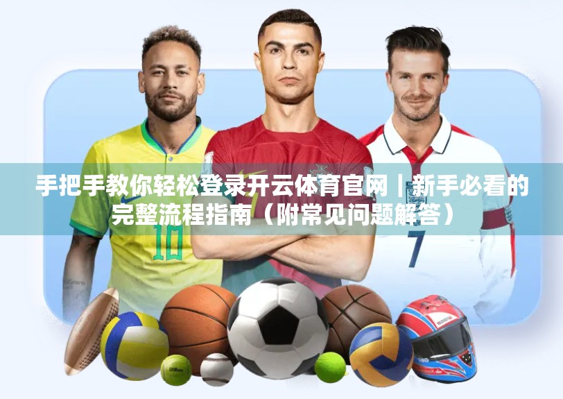 手把手教你轻松登录开云体育官网｜新手必看的完整流程指南（附常见问题解答）