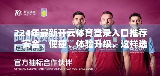 224年最新开云体育登录入口推荐，安全、便捷、体验升级，这样选才不踩坑！
