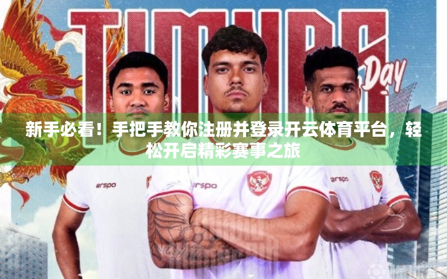 新手必看！手把手教你注册并登录开云体育平台，轻松开启精彩赛事之旅