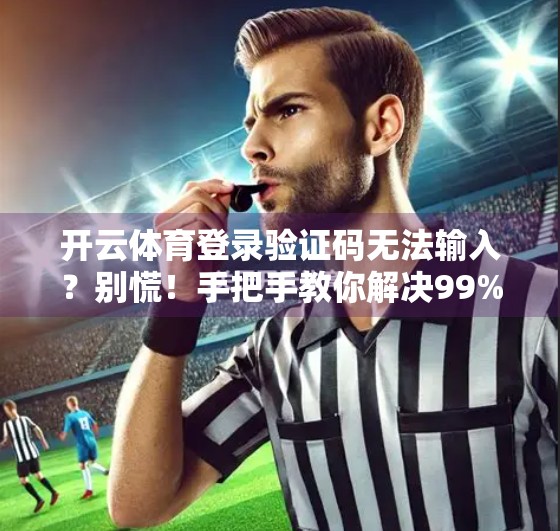开云体育登录验证码无法输入？别慌！手把手教你解决99%的常见问题！