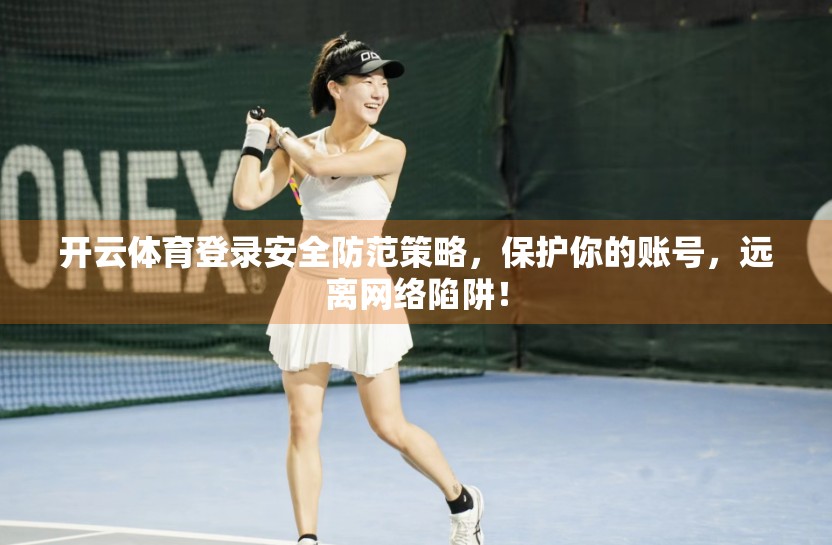 开云体育登录安全防范策略，保护你的账号，远离网络陷阱！