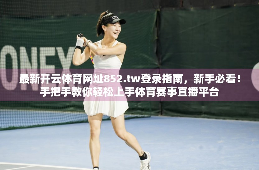 最新开云体育网址852.tw登录指南，新手必看！手把手教你轻松上手体育赛事直播平台