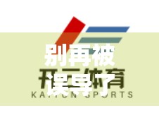 别再被误导了！如何安全访问开云体育平台？这些真相你必须知道！