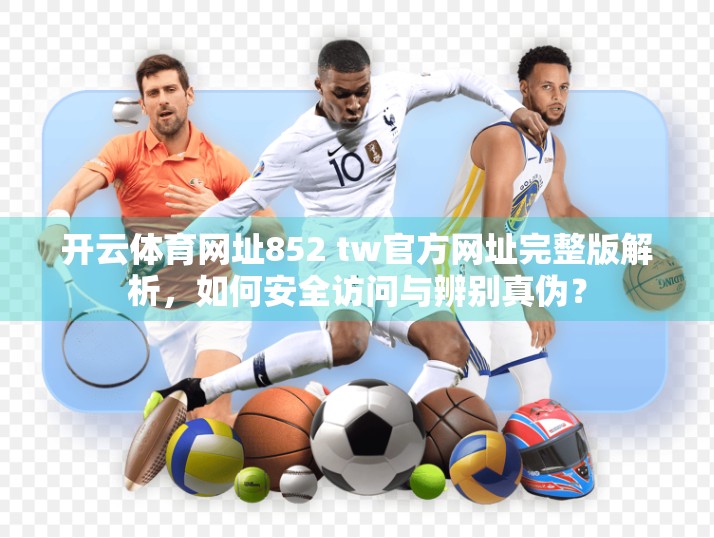 开云体育网址852 tw官方网址完整版解析，如何安全访问与辨别真伪？