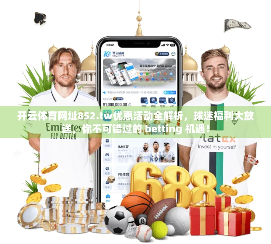 开云体育网址852.tw优惠活动全解析，球迷福利大放送，你不可错过的 betting 机遇！