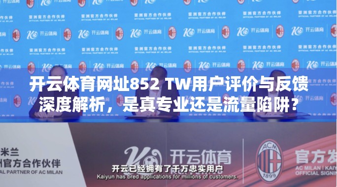 开云体育网址852 TW用户评价与反馈深度解析，是真专业还是流量陷阱？
