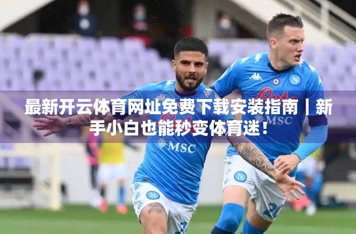 最新开云体育网址免费下载安装指南｜新手小白也能秒变体育迷！