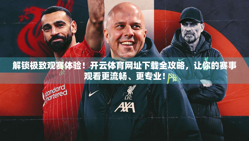 解锁极致观赛体验！开云体育网址下载全攻略，让你的赛事观看更流畅、更专业！