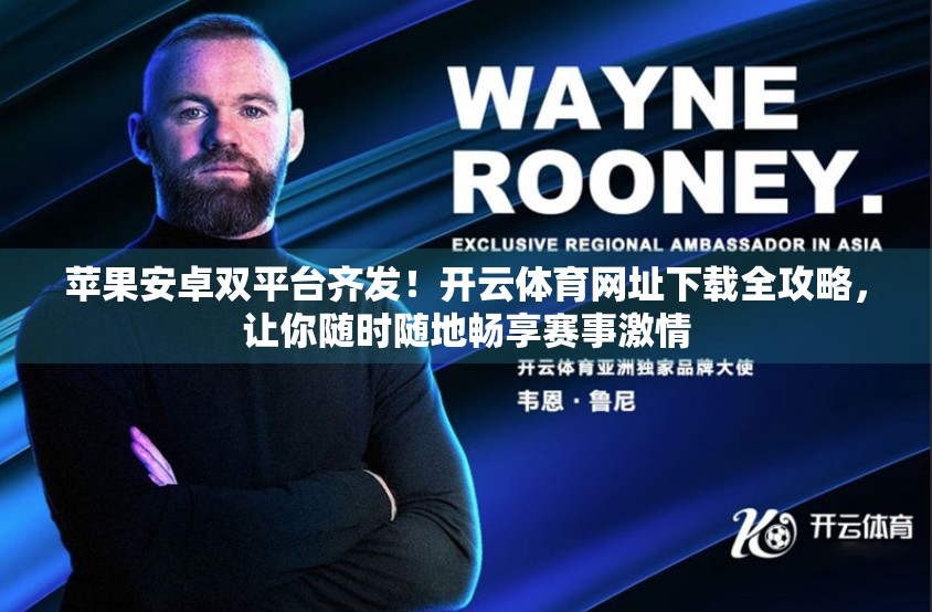 苹果安卓双平台齐发！开云体育网址下载全攻略，让你随时随地畅享赛事激情