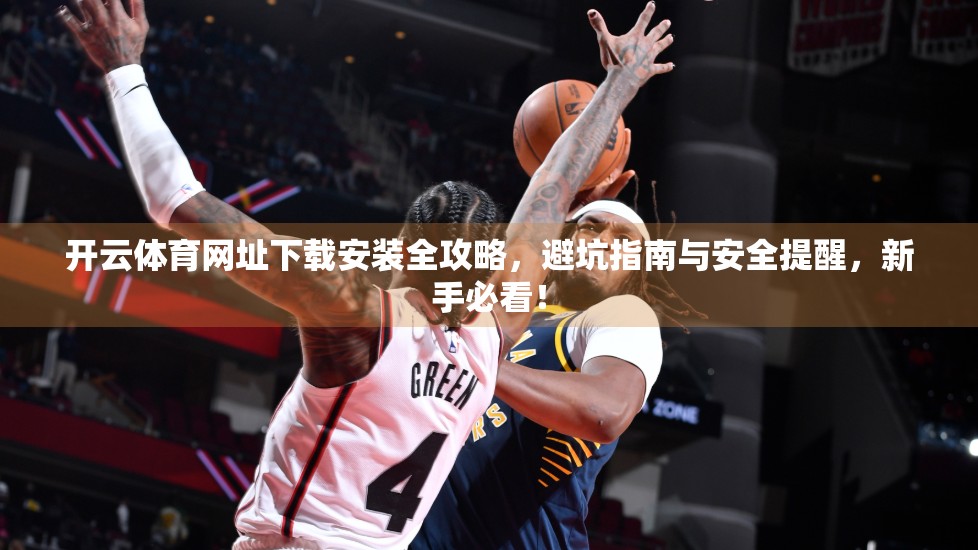 开云体育网址下载安装全攻略，避坑指南与安全提醒，新手必看！