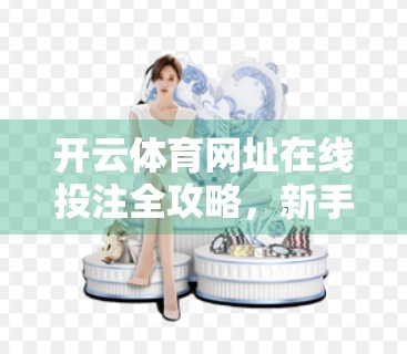 开云体育网址在线投注全攻略，新手也能轻松上手的完整流程详解！