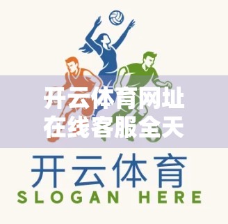 开云体育网址在线客服全天候服务揭秘，专业、高效、贴心，打造极致用户体验！