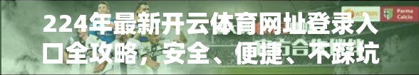224年最新开云体育网址登录入口全攻略，安全、便捷、不踩坑，新手也能轻松上手！