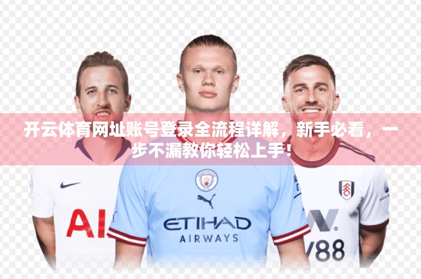 开云体育网址账号登录全流程详解，新手必看，一步不漏教你轻松上手！