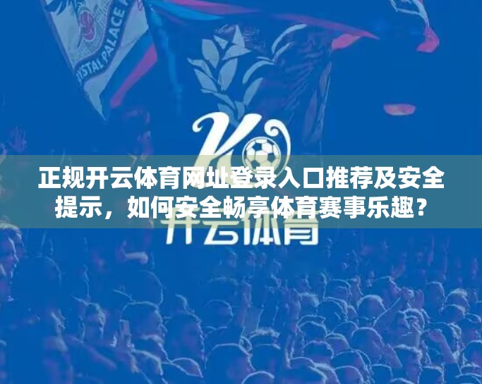 正规开云体育网址登录入口推荐及安全提示，如何安全畅享体育赛事乐趣？