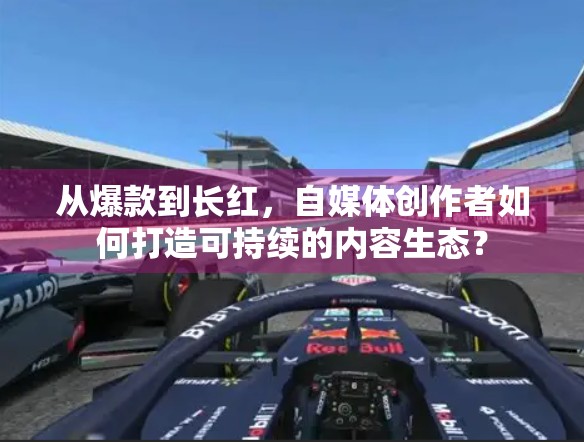 从爆款到长红，自媒体创作者如何打造可持续的内容生态？