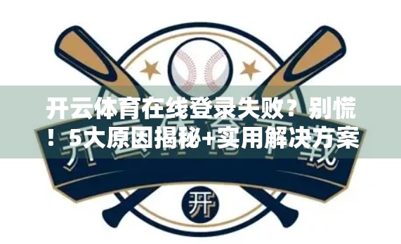 开云体育在线登录失败？别慌！5大原因揭秘+实用解决方案全攻略
