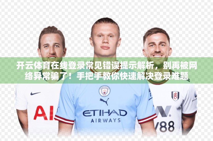 开云体育在线登录常见错误提示解析，别再被网络异常骗了！手把手教你快速解决登录难题