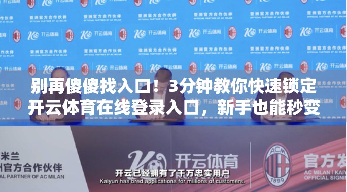别再傻傻找入口！3分钟教你快速锁定开云体育在线登录入口，新手也能秒变老手！