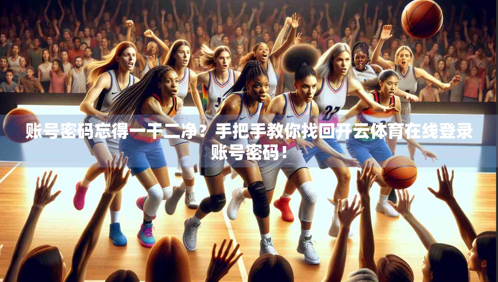 账号密码忘得一干二净？手把手教你找回开云体育在线登录账号密码！