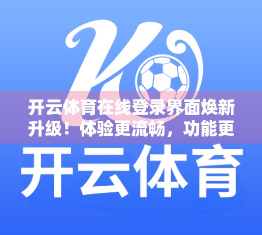 开云体育在线登录界面焕新升级！体验更流畅，功能更强大，球迷福利全解析！