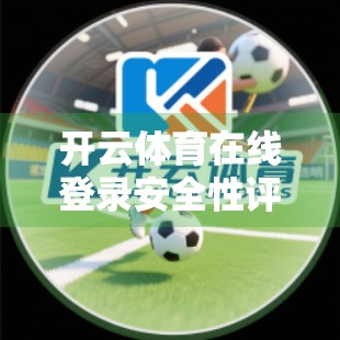 开云体育在线登录安全性评估与保障措施，筑牢数字体育新防线