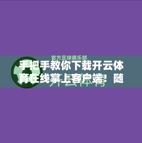 手把手教你下载开云体育在线掌上客户端！随时随地看球不迷路