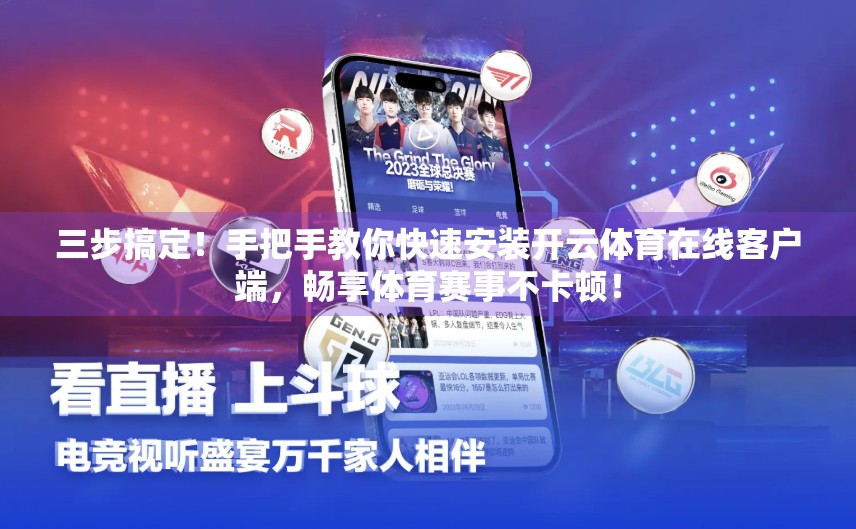 三步搞定！手把手教你快速安装开云体育在线客户端，畅享体育赛事不卡顿！