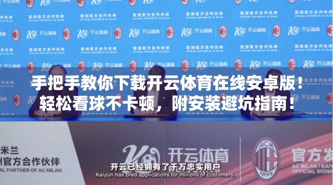 手把手教你下载开云体育在线安卓版！轻松看球不卡顿，附安装避坑指南！
