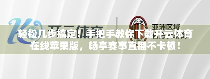 轻松几步搞定！手把手教你下载开云体育在线苹果版，畅享赛事直播不卡顿！