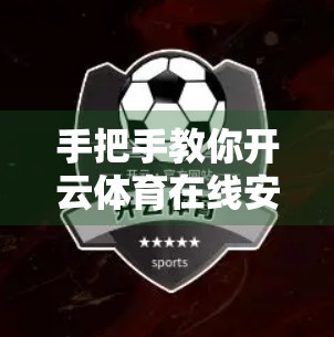 手把手教你开云体育在线安卓手机下载安装指南，轻松畅享赛事直播！