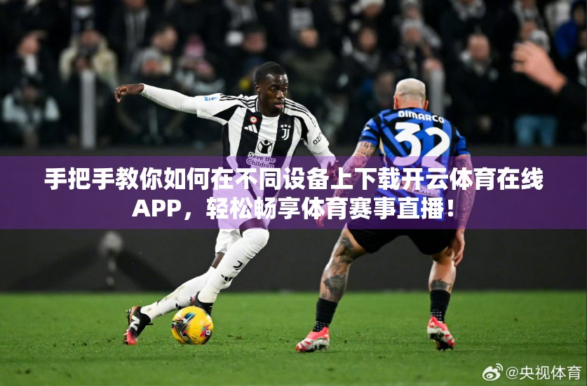 手把手教你如何在不同设备上下载开云体育在线APP，轻松畅享体育赛事直播！