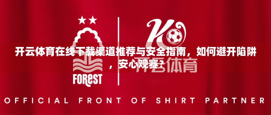 开云体育在线下载渠道推荐与安全指南，如何避开陷阱，安心观赛？