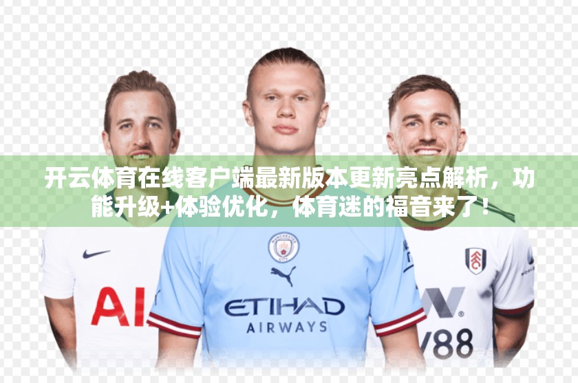 开云体育在线客户端最新版本更新亮点解析，功能升级+体验优化，体育迷的福音来了！