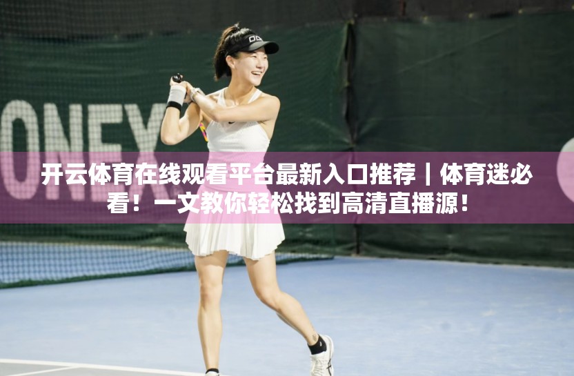 开云体育在线观看平台最新入口推荐｜体育迷必看！一文教你轻松找到高清直播源！