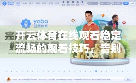 开云体育在线观看稳定流畅的观看技巧，告别卡顿，畅享每一刻精彩！