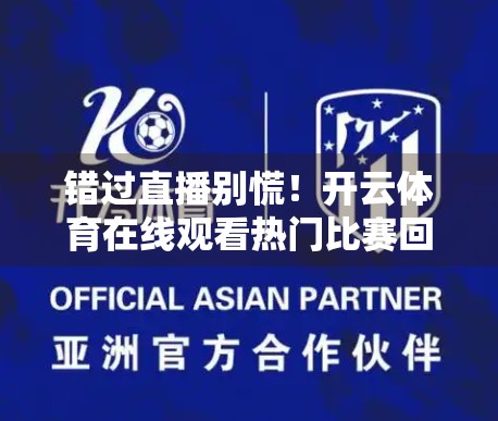 错过直播别慌！开云体育在线观看热门比赛回放，精彩永不缺席！