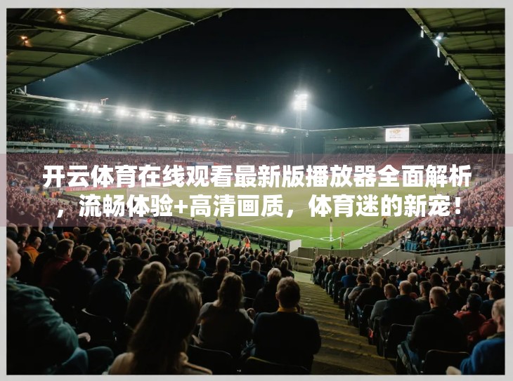 开云体育在线观看最新版播放器全面解析，流畅体验+高清画质，体育迷的新宠！