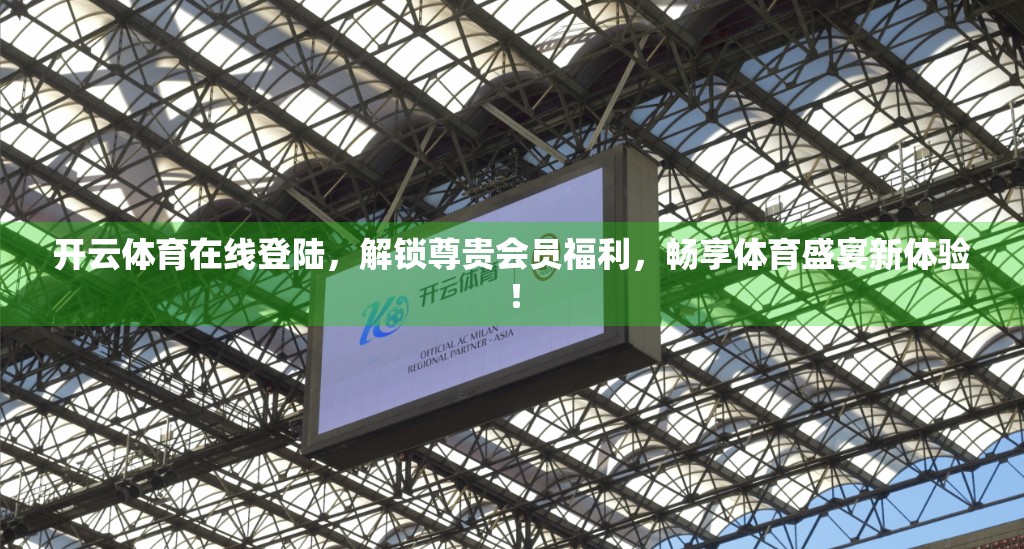 开云体育在线登陆，解锁尊贵会员福利，畅享体育盛宴新体验！