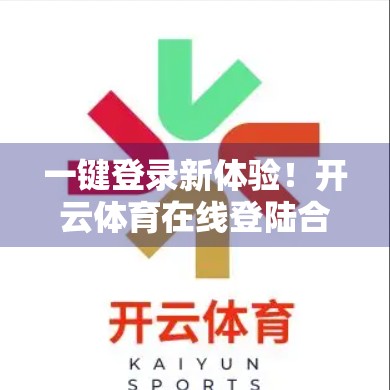 一键登录新体验！开云体育在线登陆合作平台操作指南来了！