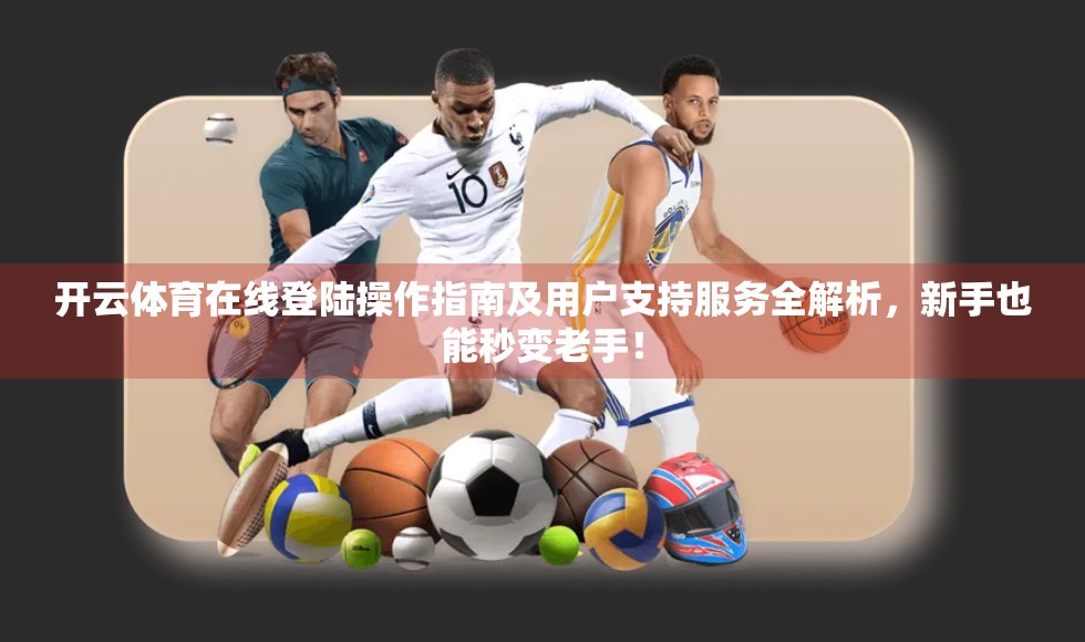 开云体育在线登陆操作指南及用户支持服务全解析，新手也能秒变老手！