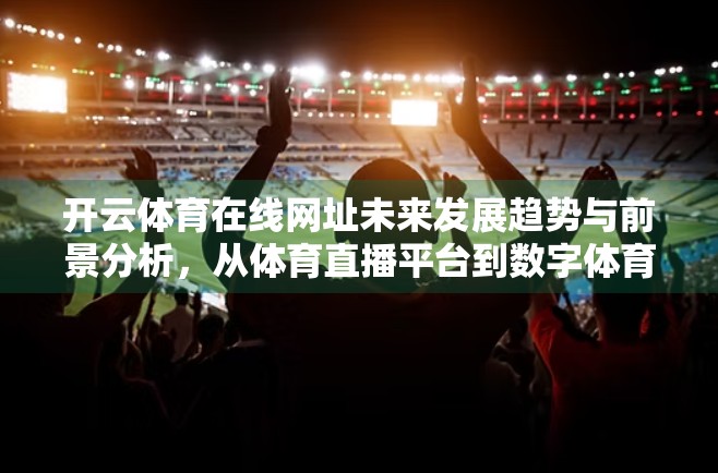 开云体育在线网址未来发展趋势与前景分析，从体育直播平台到数字体育生态的跃迁之路
