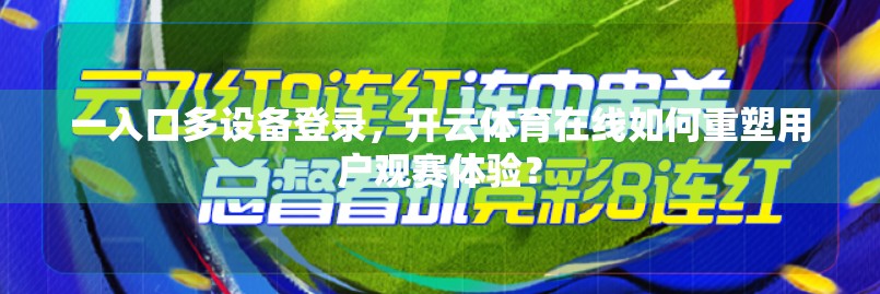 一入口多设备登录，开云体育在线如何重塑用户观赛体验？