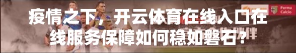 疫情之下，开云体育在线入口在线服务保障如何稳如磐石？