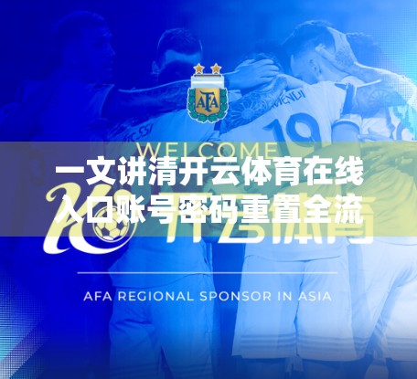 一文讲清开云体育在线入口账号密码重置全流程！手把手教你快速找回账号权限