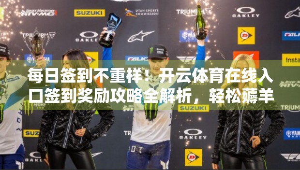 每日签到不重样！开云体育在线入口签到奖励攻略全解析，轻松薅羊毛赢好礼！