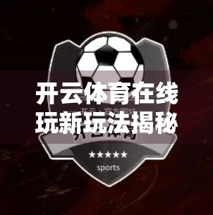 开云体育在线玩新玩法揭秘，从入门到精通，轻松玩转体育竞技新体验！